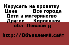 Карусель на кроватку › Цена ­ 700 - Все города Дети и материнство » Другое   . Кировская обл.,Леваши д.